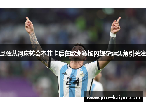 恩佐从河床转会本菲卡后在欧洲赛场闪耀崭露头角引关注