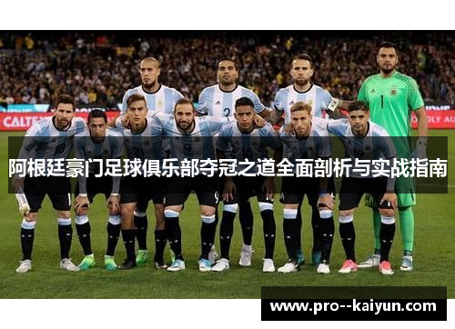 阿根廷豪门足球俱乐部夺冠之道全面剖析与实战指南 阿根廷豪门足球俱乐部夺冠之道全面剖析与实战指南