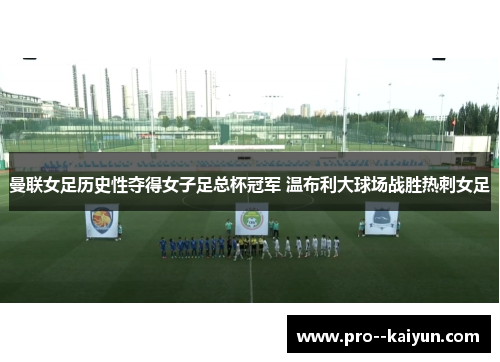 曼联女足历史性夺得女子足总杯冠军 温布利大球场战胜热刺女足