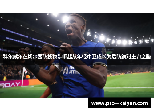 科尔威尔在切尔西防线稳步崛起从年轻中卫成长为后防绝对主力之路 科尔威尔在切尔西防线稳步崛起从年轻中卫成长为后防绝对主力之路