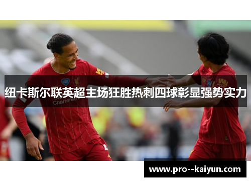 纽卡斯尔联英超主场狂胜热刺四球彰显强势实力 纽卡斯尔联英超主场狂胜热刺四球彰显强势实力