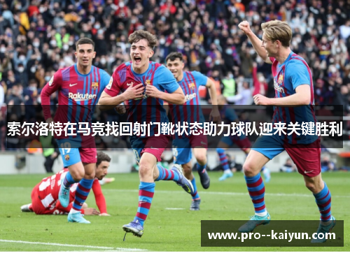 索尔洛特在马竞找回射门靴状态助力球队迎来关键胜利 索尔洛特在马竞找回射门靴状态助力球队迎来关键胜利