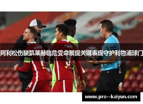 阿利松伤缺凯莱赫临危受命展现关键表现守护利物浦球门 阿利松伤缺凯莱赫临危受命展现关键表现守护利物浦球门