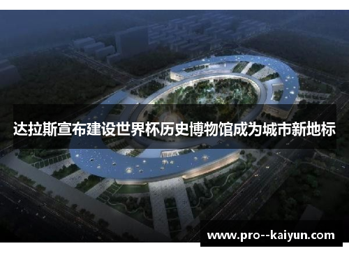 达拉斯宣布建设世界杯历史博物馆成为城市新地标 达拉斯宣布建设世界杯历史博物馆成为城市新地标